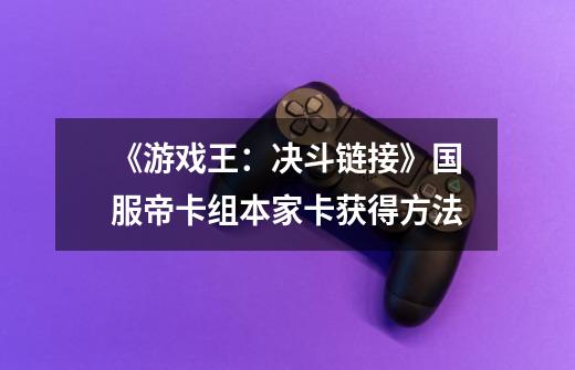 《游戏王:决斗链接》国服帝卡组本家卡获得方法-第1张-游戏信息-龙启网