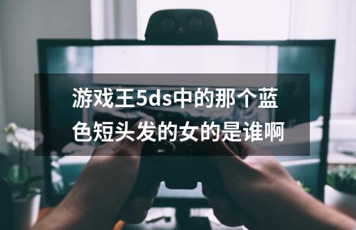 游戏王5ds中的那个蓝色短头发的女的是谁啊-第1张-游戏信息-龙启网
