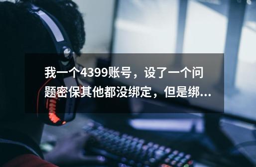 我一个4399账号，设了一个问题密保其他都没绑定，但是绑定了身份证，现在忘记密保了，怎么办-第1张-游戏信息-龙启网