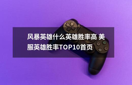 风暴英雄什么英雄胜率高 美服英雄胜率TOP10首页-第1张-游戏信息-龙启网