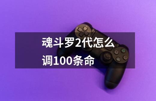 魂斗罗2代怎么调100条命-第1张-游戏信息-龙启网
