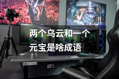 两个乌云和一个元宝是啥成语-第1张-游戏信息-龙启网