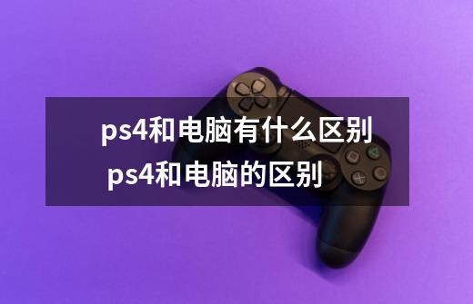 ps4和电脑有什么区别 ps4和电脑的区别-第1张-游戏信息-龙启网