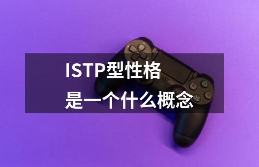ISTP型性格是一个什么概念-第1张-游戏信息-龙启网