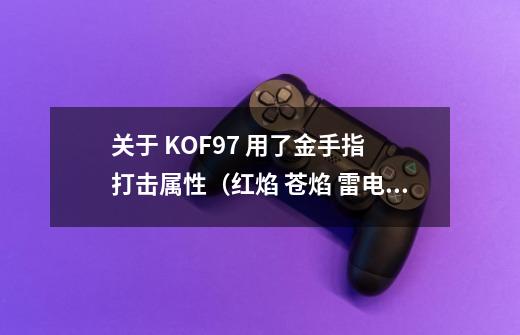 关于 KOF97 用了金手指 打击属性(红焰 苍焰 雷电 绿字)之后,近身打击技被弹开的问题-第1张-游戏信息-龙启网