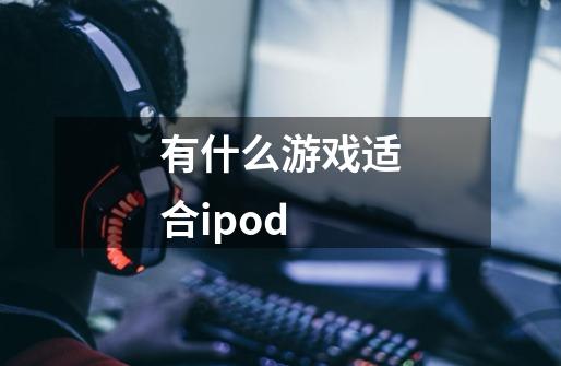 有什么游戏适合ipod-第1张-游戏信息-龙启网