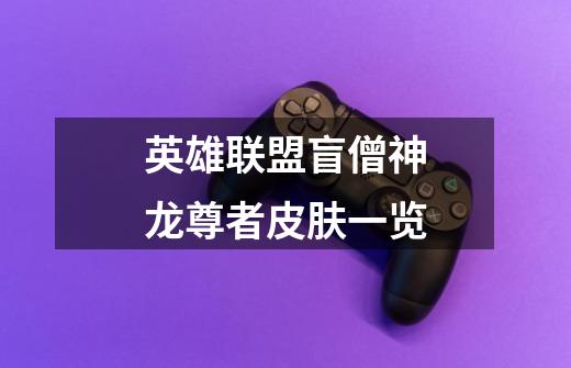 英雄联盟盲僧神龙尊者皮肤一览-第1张-游戏信息-龙启网