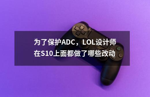 为了保护ADC,LOL设计师在S10上面都做了哪些改动-第1张-游戏信息-龙启网