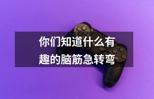 你们知道什么有趣的脑筋急转弯-第1张-游戏信息-龙启网