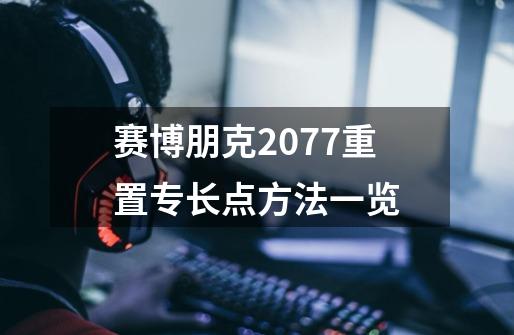 赛博朋克2077重置专长点方法一览-第1张-游戏信息-龙启网