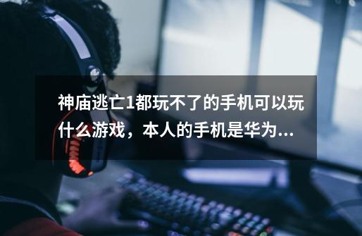 神庙逃亡1都玩不了的手机可以玩什么游戏,本人的手机是华为Y220T10-第1张-游戏信息-龙启网