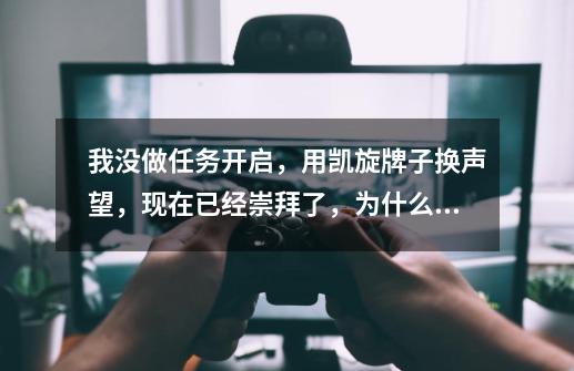 我没做任务开启,用凯旋牌子换声望,现在已经崇拜了,为什么还用不到那里的东西-第1张-游戏信息-龙启网