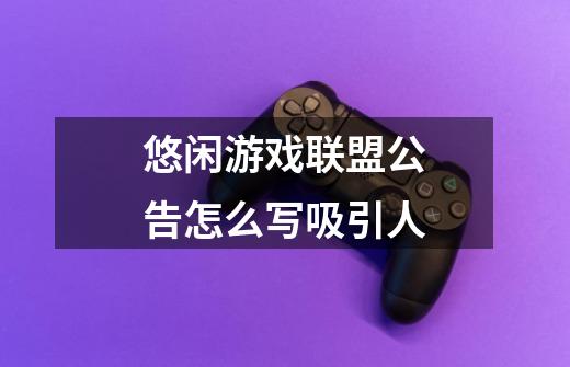 悠闲游戏联盟公告怎么写吸引人-第1张-游戏信息-龙启网