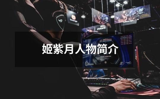 姬紫月人物简介-第1张-游戏信息-龙启网