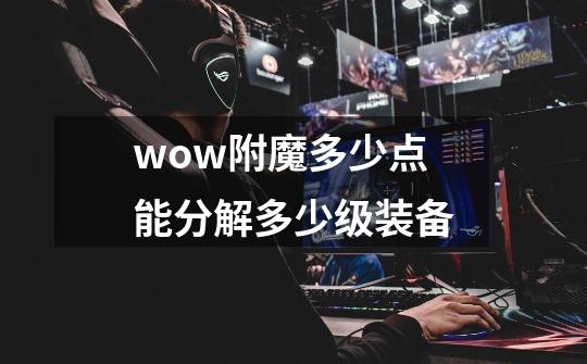 wow附魔多少点能分解多少级装备-第1张-游戏信息-龙启网