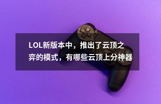 LOL新版本中,推出了云顶之弈的模式,有哪些云顶上分神器-第1张-游戏信息-龙启网