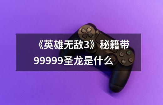 《英雄无敌3》秘籍带99999圣龙是什么-第1张-游戏信息-龙启网