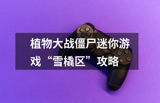 植物大战僵尸迷你游戏“雪橇区”攻略-第1张-游戏信息-龙启网
