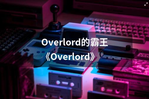 Overlord的霸王《Overlord》-第1张-游戏信息-龙启网