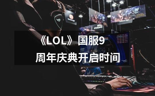 《LOL》国服9周年庆典开启时间-第1张-游戏信息-龙启网