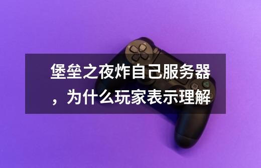 堡垒之夜炸自己服务器,为什么玩家表示理解-第1张-游戏信息-龙启网