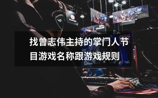 找曾志伟主持的掌门人节目游戏名称跟游戏规则-第1张-游戏信息-龙启网