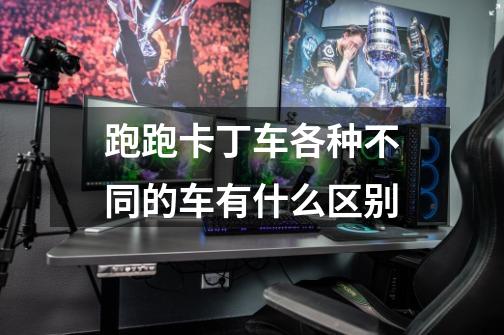 跑跑卡丁车各种不同的车有什么区别-第1张-游戏信息-龙启网