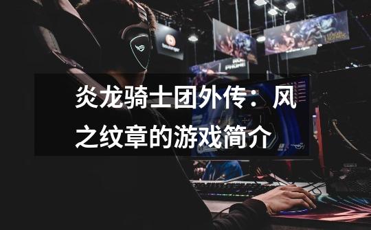 炎龙骑士团外传:风之纹章的游戏简介-第1张-游戏信息-龙启网