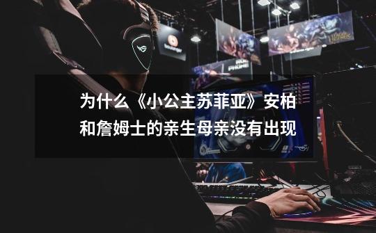 为什么《小公主苏菲亚》安柏和詹姆士的亲生母亲没有出现-第1张-游戏信息-龙启网