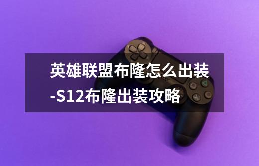 英雄联盟布隆怎么出装-S12布隆出装攻略-第1张-游戏信息-龙启网