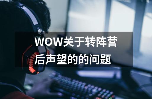 WOW关于转阵营后声望的的问题-第1张-游戏信息-龙启网