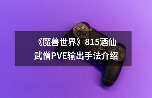 《魔兽世界》8.15酒仙武僧PVE输出手法介绍-第1张-游戏信息-龙启网