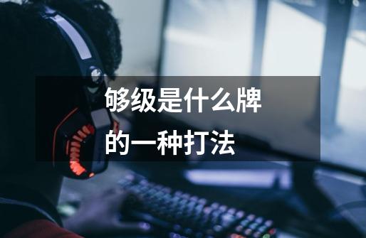 够级是什么牌的一种打法-第1张-游戏信息-龙启网