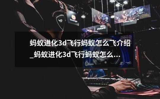 蚂蚁进化3d飞行蚂蚁怎么飞介绍_蚂蚁进化3d飞行蚂蚁怎么飞是什么-第1张-游戏信息-龙启网