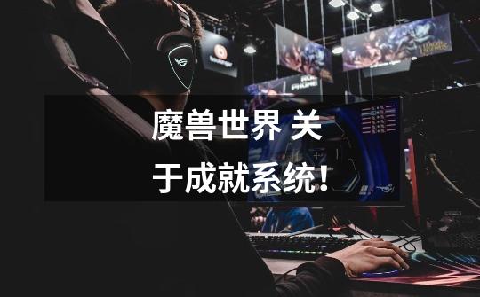 魔兽世界 关于成就系统!-第1张-游戏信息-龙启网