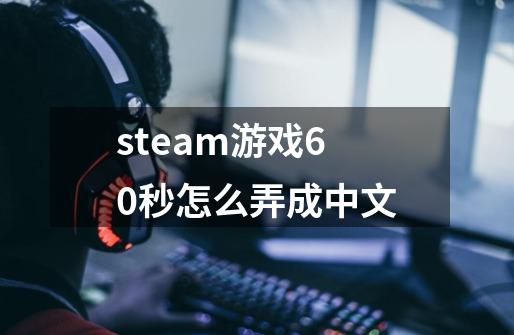 steam游戏60秒怎么弄成中文-第1张-游戏信息-龙启网