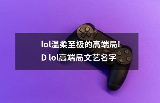 lol温柔至极的高端局ID lol高端局文艺名字-第1张-游戏信息-龙启网