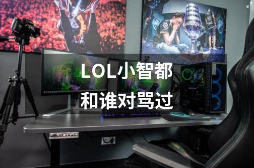 LOL小智都和谁对骂过-第1张-游戏信息-龙启网