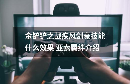 金铲铲之战疾风剑豪技能什么效果 亚索羁绊介绍-第1张-游戏信息-龙启网