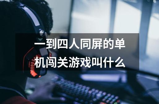 一到四人同屏的单机闯关游戏叫什么-第1张-游戏信息-龙启网