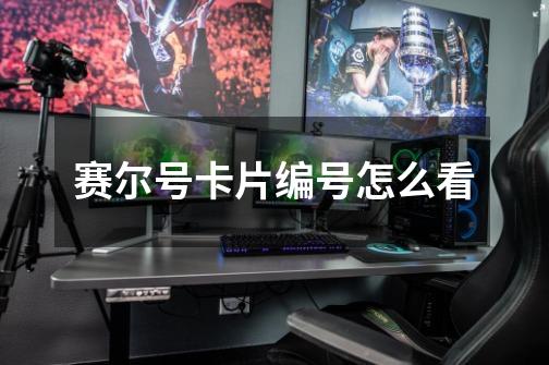 赛尔号卡片编号怎么看-第1张-游戏信息-龙启网