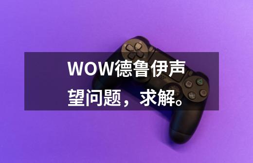 WOW德鲁伊声望问题,求解。-第1张-游戏信息-龙启网