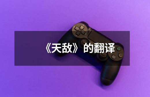 《天敌》的翻译-第1张-游戏信息-龙启网
