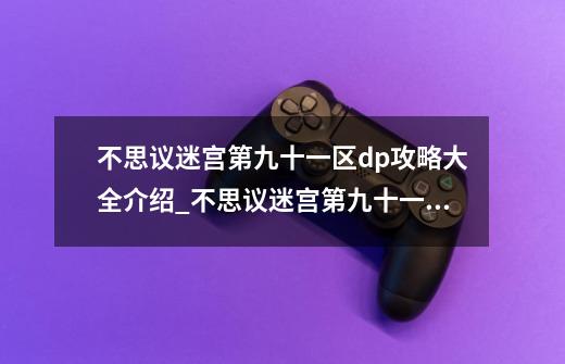不思议迷宫第九十一区dp攻略大全介绍_不思议迷宫第九十一区dp攻略大全是什么-第1张-游戏信息-龙启网