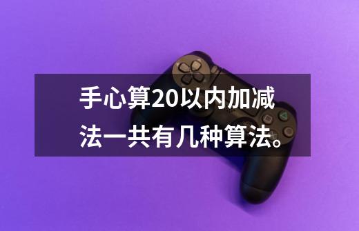 手心算20以内加减法一共有几种算法。-第1张-游戏信息-龙启网
