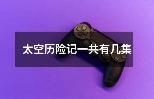 太空历险记一共有几集-第1张-游戏信息-龙启网