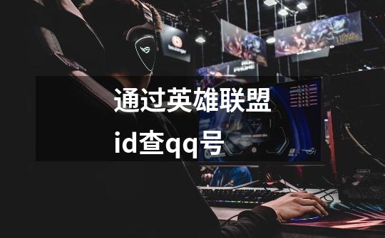 通过英雄联盟id查qq号-第1张-游戏信息-龙启网