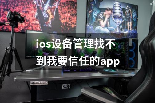 ios设备管理找不到我要信任的app-第1张-游戏信息-龙启网