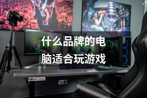 什么品牌的电脑适合玩游戏-第1张-游戏信息-龙启网