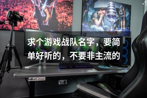 求个游戏战队名字，要简单好听的，不要非主流的-第1张-游戏信息-龙启网